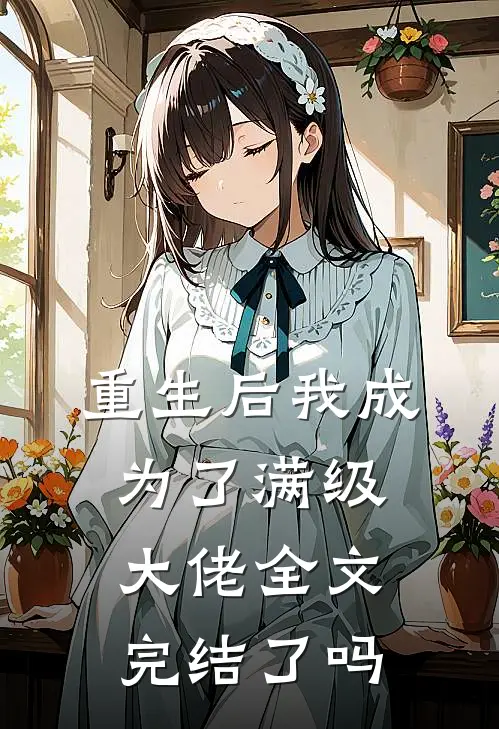 重生后我成为了满级大佬全文完结了吗