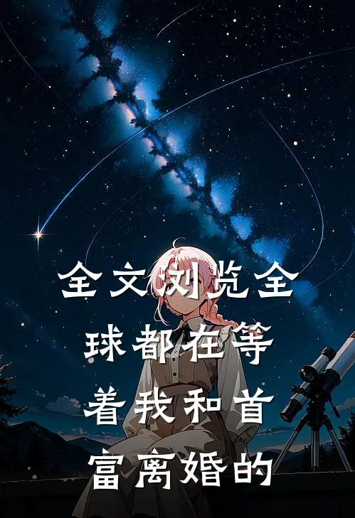 全文浏览全球都在等着我和首富离婚的
