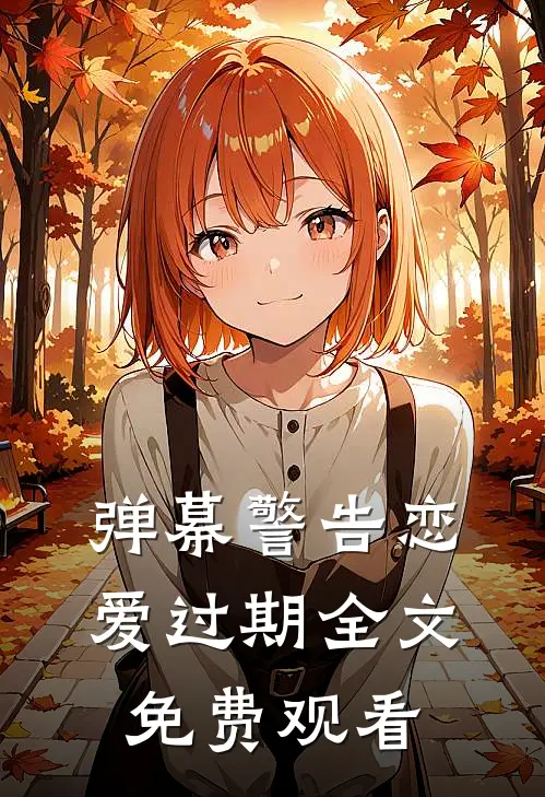 弹幕警告恋爱过期全文免费观看