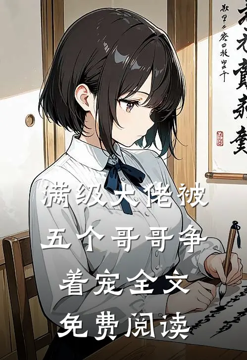 满级大佬被五个哥哥争着宠全文免费阅读