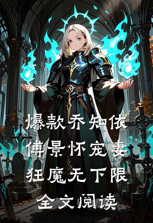 爆款乔知依傅景怀宠妻狂魔无下限全文阅读