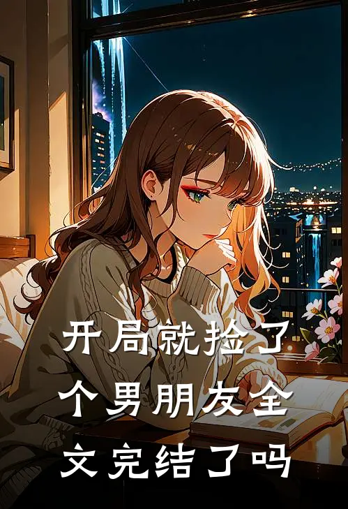 开局就捡了个男朋友全文完结了吗