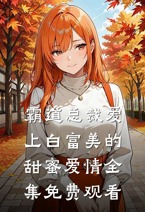 霸道总裁爱上白富美的甜蜜爱情 全集免费观看