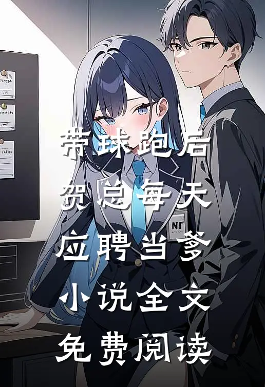 带球跑后，贺总每天应聘当爹小说全文免费阅读