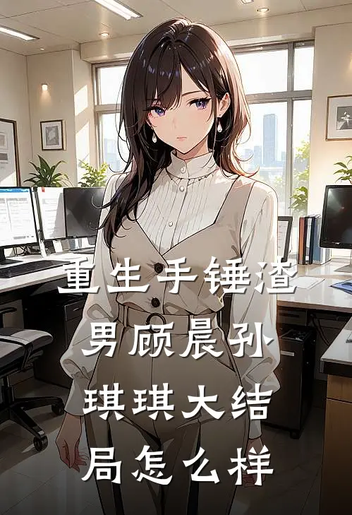重生手锤渣男顾晨孙琪琪大结局怎么样