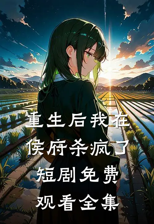 重生后我在侯府杀疯了短剧免费观看全集