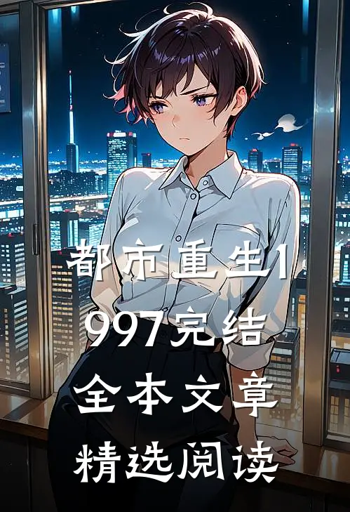 都市重生1997完结全本文章精选阅读