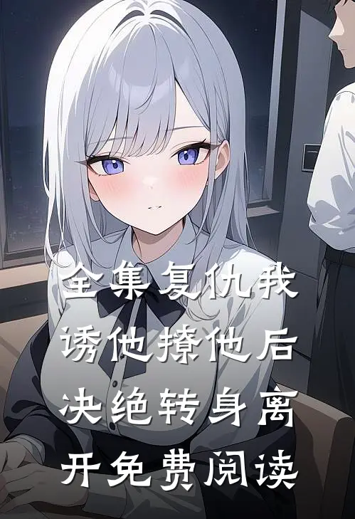 全集复仇我诱他撩他后决绝转身离开免费阅读