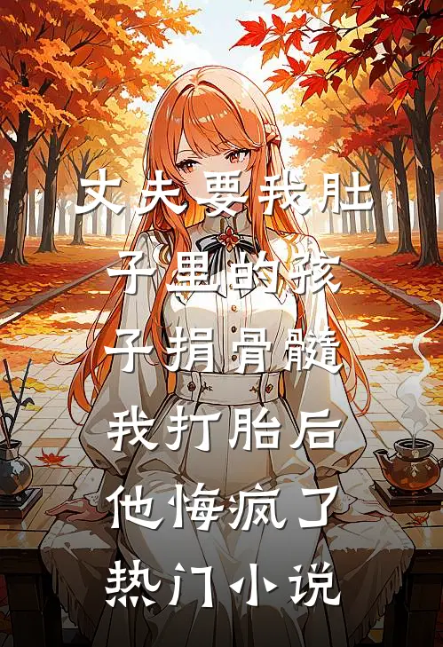 丈夫要我肚子里的孩子捐骨髓，我打胎后他悔疯了热门小说