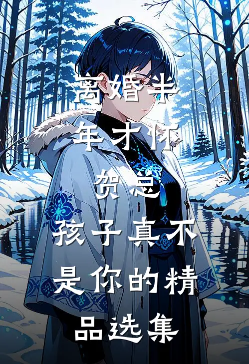 离婚半年才怀，贺总，孩子真不是你的精品选集