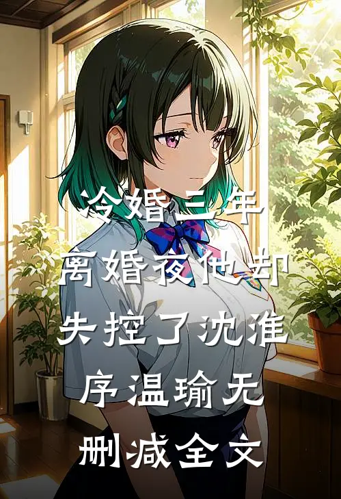 冷婚三年，离婚夜他却失控了沈淮序温瑜无删减全文