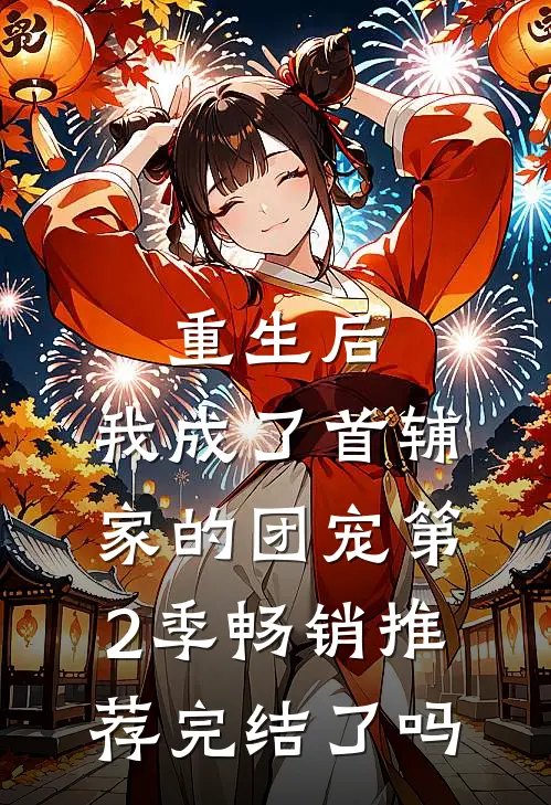 重生后,我成了首辅家的团宠第2季畅销推荐完结了吗