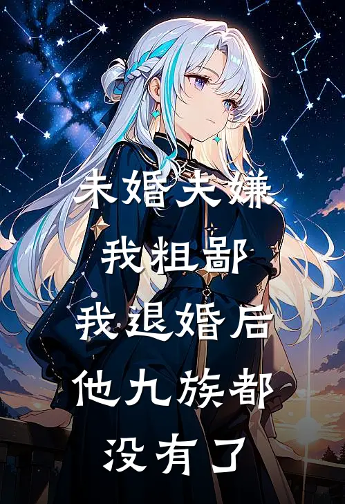未婚夫嫌我粗鄙,我退婚后他九族都没有了
