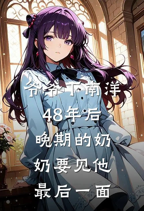 爷爷下南洋48年后,晚期的奶奶要见他最后一面吗