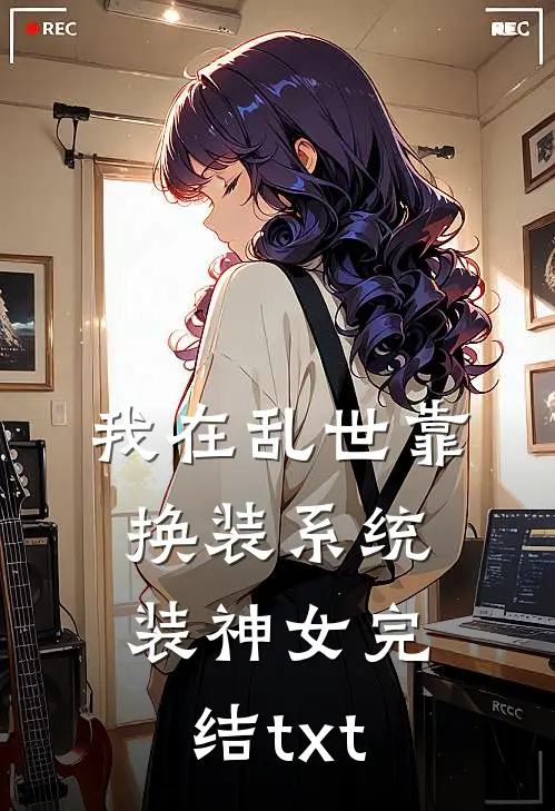 我在乱世靠换装系统装神女完结txt