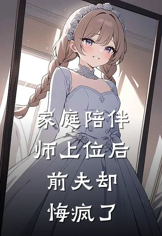 家庭陪伴师上位后,前夫却悔疯了