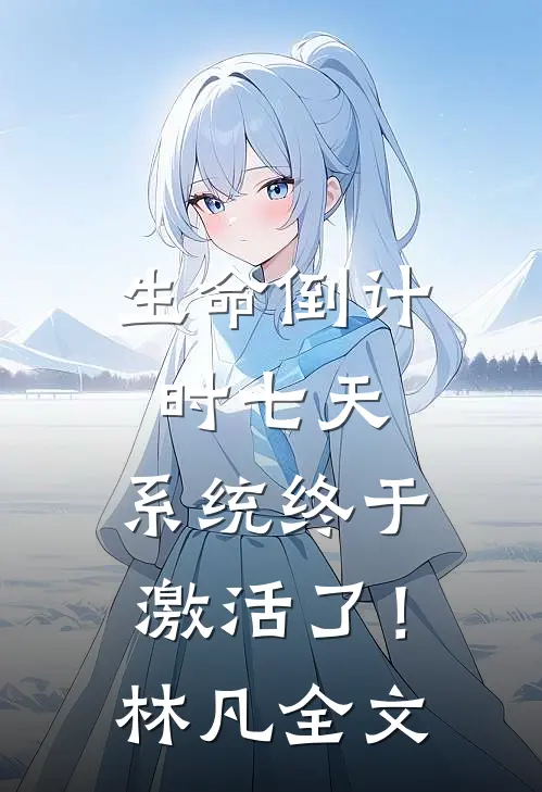 生命倒计时七天，系统终于激活了！林凡全文