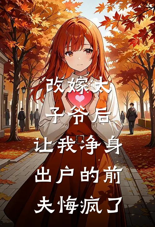 改嫁太子爷后，让我净身出户的前夫悔疯了