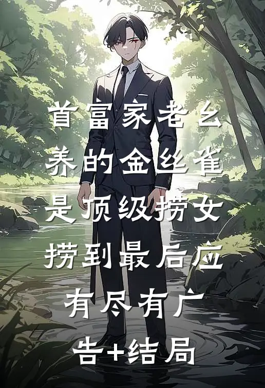 首富家老幺养的金丝雀是顶级捞女，捞到最后应有尽有广告+结局