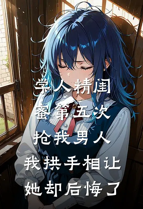 学人精闺蜜第五次抢我男人，我拱手相让她却后悔了