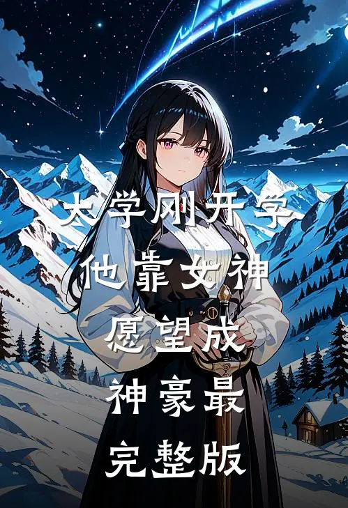 大学刚开学，他靠女神愿望成神豪最完整版