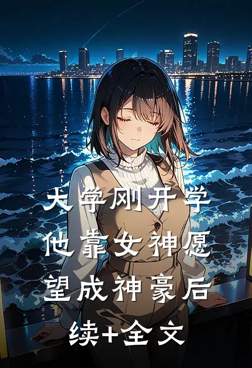 大学刚开学，他靠女神愿望成神豪后续+全文