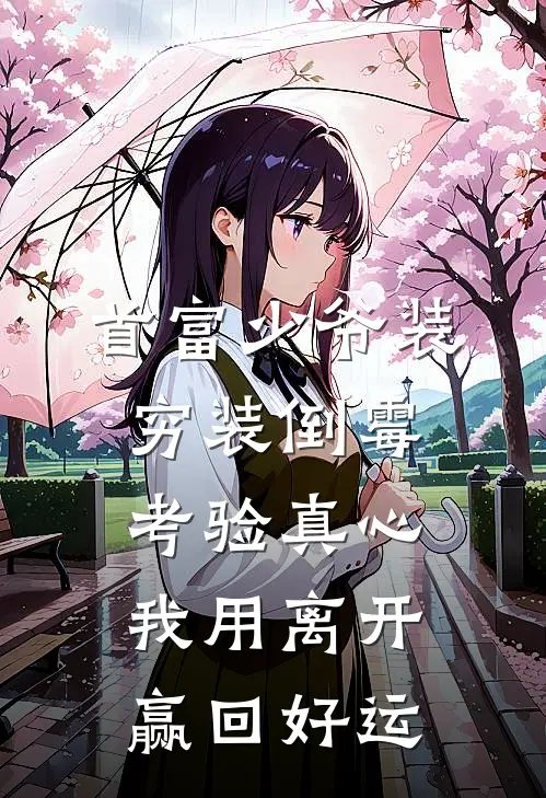 首富少爷装穷装倒霉考验真心,我用离开赢回好运结局