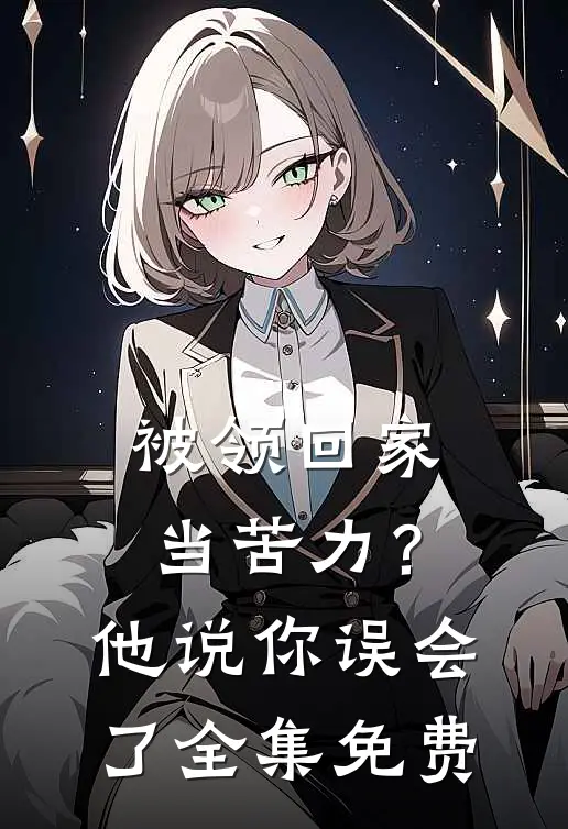 被领回家当苦力？他说：你误会了全集免费