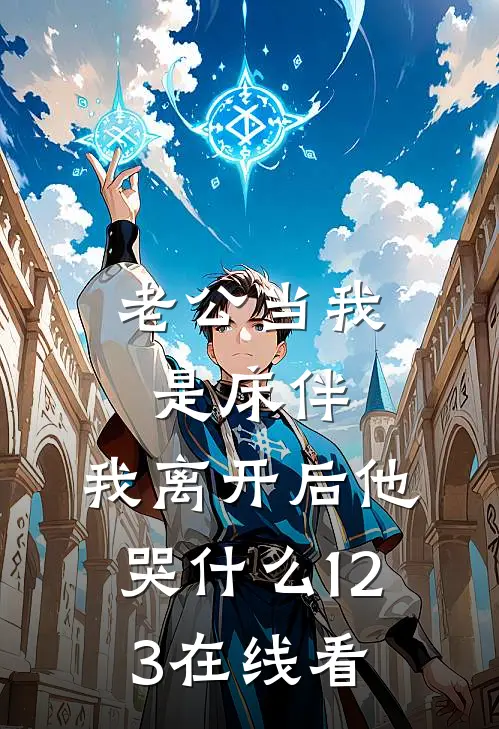 老公当我是床伴，我离开后他哭什么123在线看
