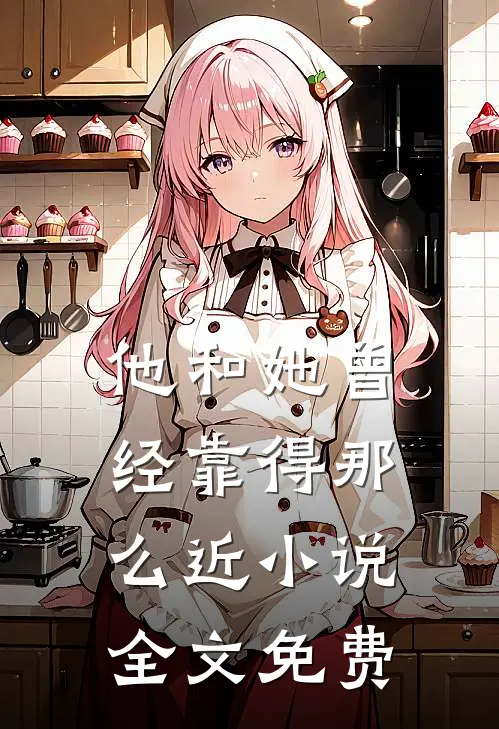 他和她曾经靠得那么近小说全文免费