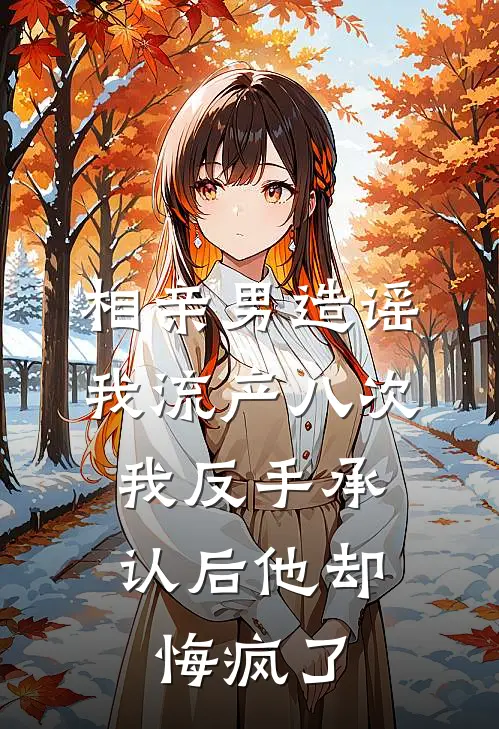 相亲男造谣我流产八次,我反手承认后他却悔疯了