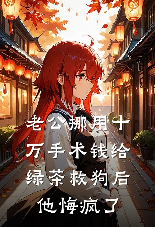 老公挪用十万手术钱给绿茶救狗后，他悔疯了