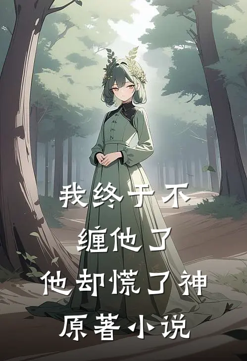 我终于不缠他了，他却慌了神原著小说