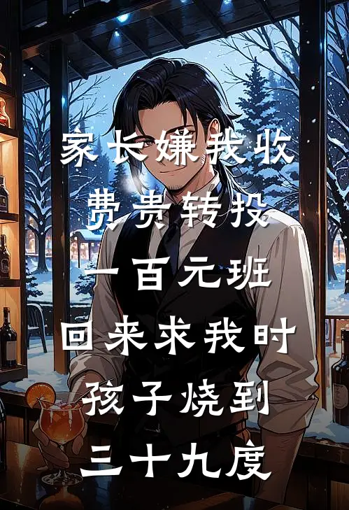 家长嫌我收费贵转投一百元班，回来求我时孩子烧到三十九度