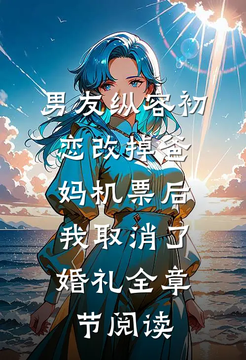 男友纵容初恋改掉爸妈机票后，我取消了婚礼全章节阅读