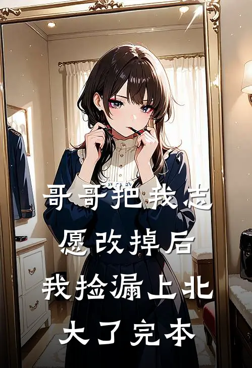 哥哥把我志愿改掉后，我捡漏上北大了完本