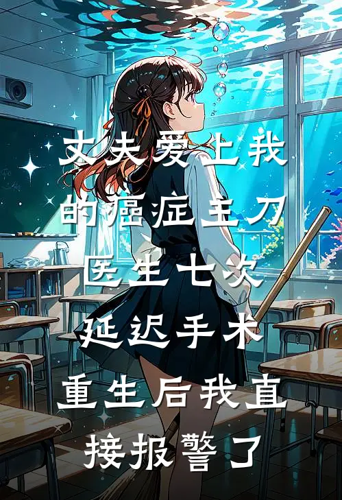 丈夫爱上我的癌症主刀医生七次延迟手术，重生后我直接报警了