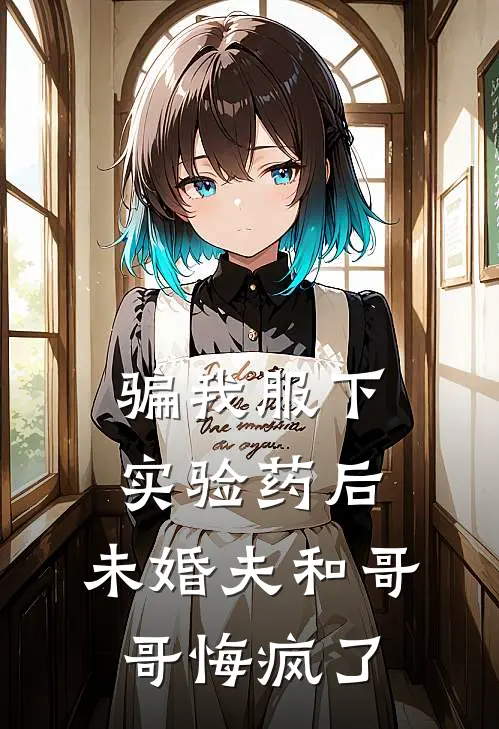 骗我服下实验药后，未婚夫和哥哥悔疯了