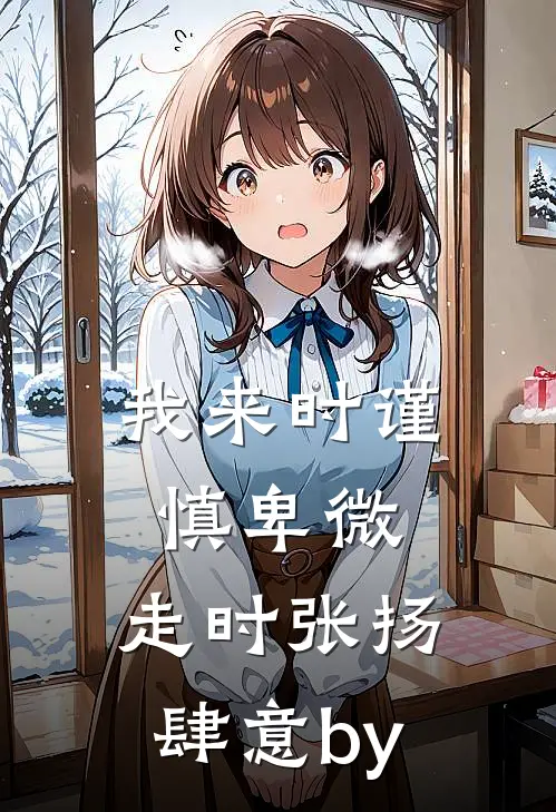 我来时谨慎卑微，走时张扬肆意by