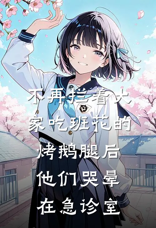 不再拦着大家吃班花的烤鹅腿后，他们哭晕在急诊室