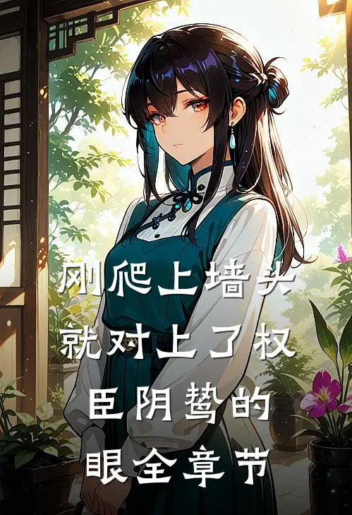刚爬上墙头，就对上了权臣阴鸷的眼全章节
