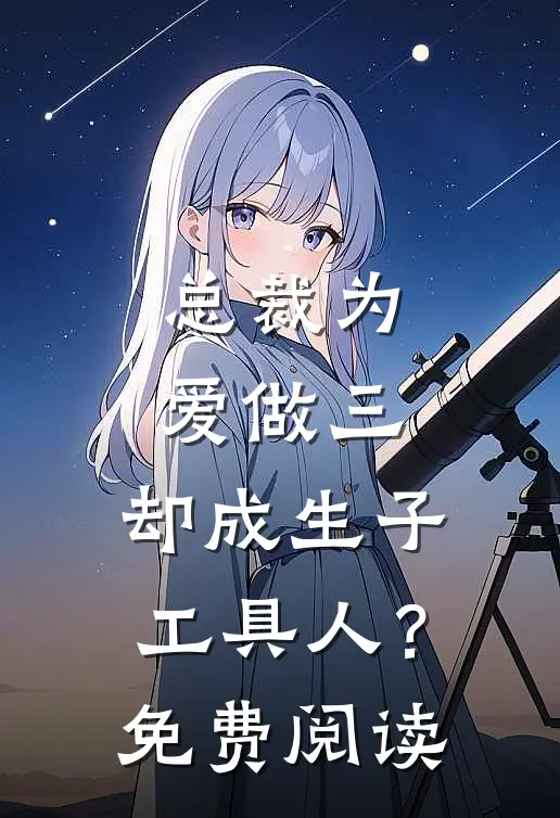 总裁为爱做三，却成生子工具人？免费阅读