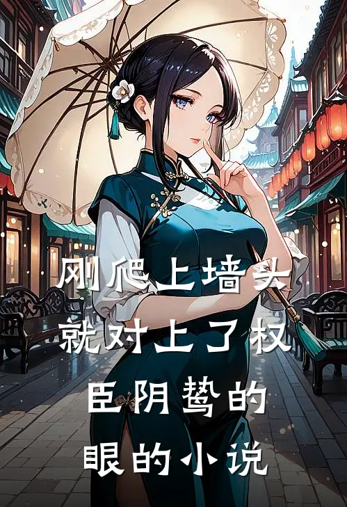 刚爬上墙头，就对上了权臣阴鸷的眼的小说