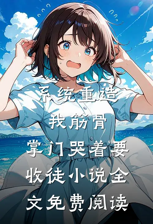 系统重造我筋骨，掌门哭着要收徒小说全文免费阅读