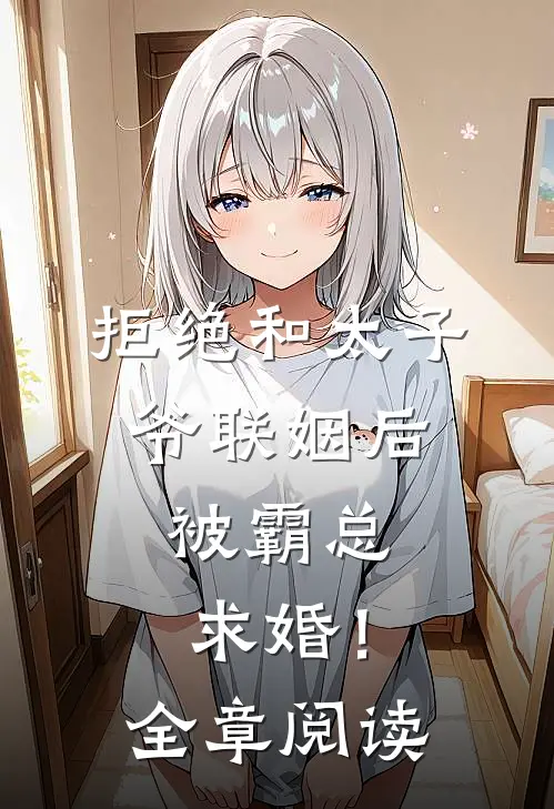 拒绝和太子爷联姻后，被霸总求婚！全章阅读