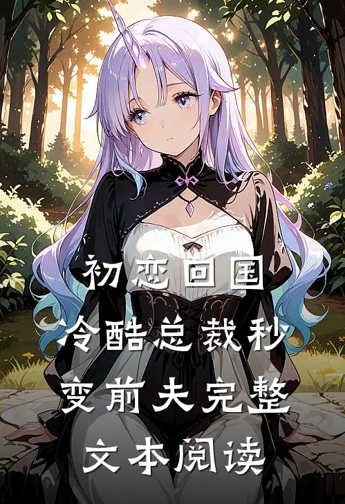 初恋回国，冷酷总裁秒变前夫完整文本阅读