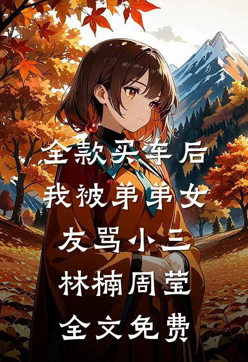 全款买车后我被弟弟女友骂小三林楠周莹全文免费