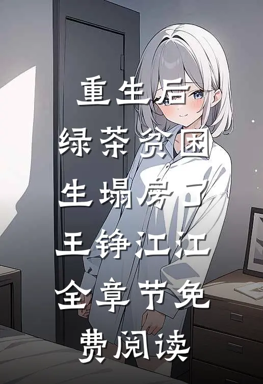 重生后，绿茶贫困生塌房了王铮江江全章节免费阅读
