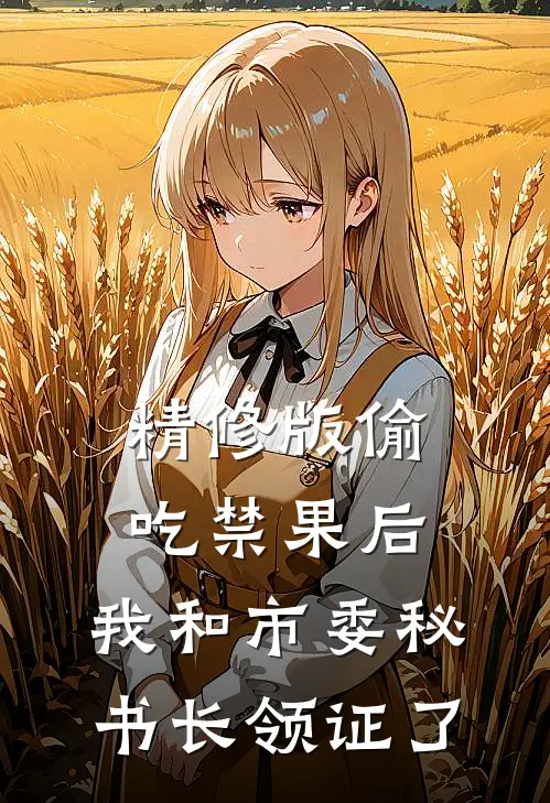 精修版偷吃禁果后，我和市委秘书长领证了