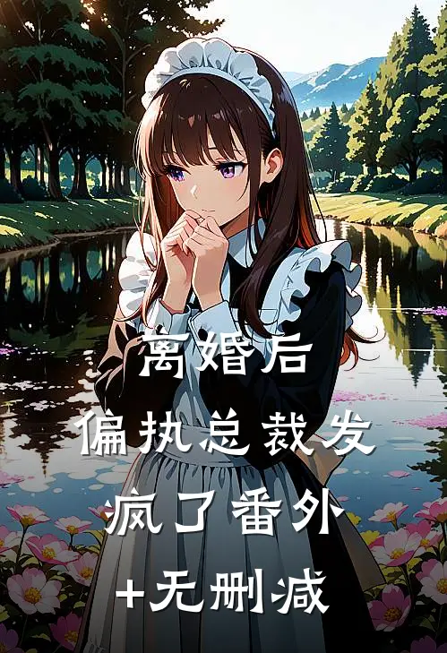 离婚后，偏执总裁发疯了番外+无删减